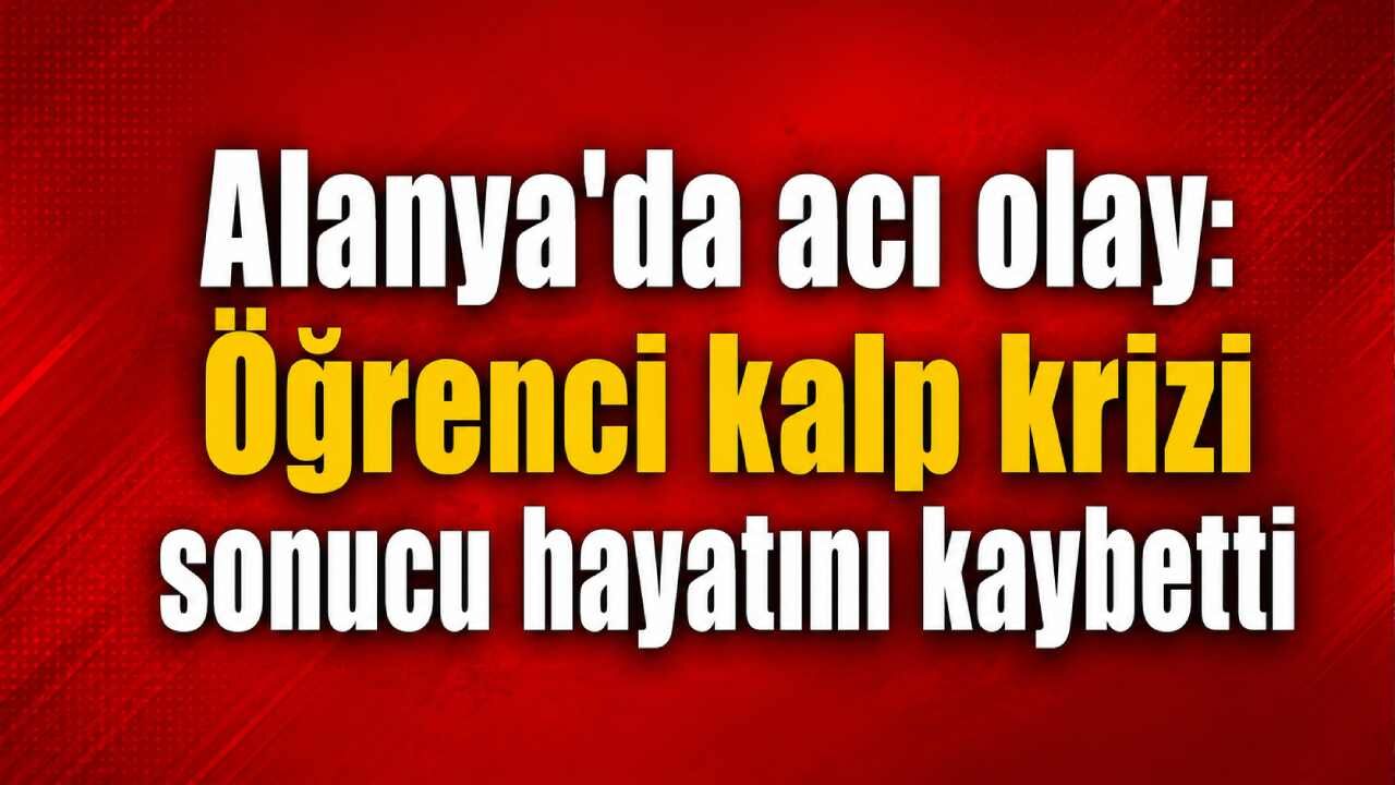 Alanya'da acı olay: Öğrenci kalp krizi sonucu hayatını kaybetti