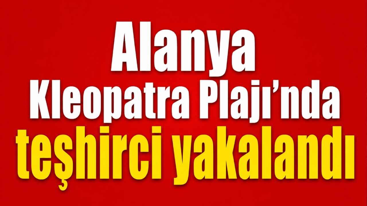 Alanya Kleopatra Plajı’nda teşhirci yakalandı