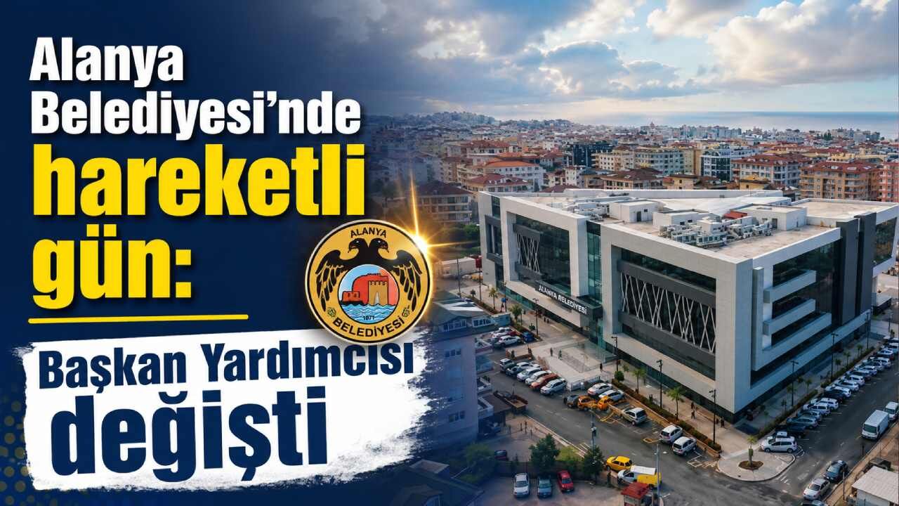 Alanya Belediyesi'nde hareketli gün: Başkan Yardımcısı değişti