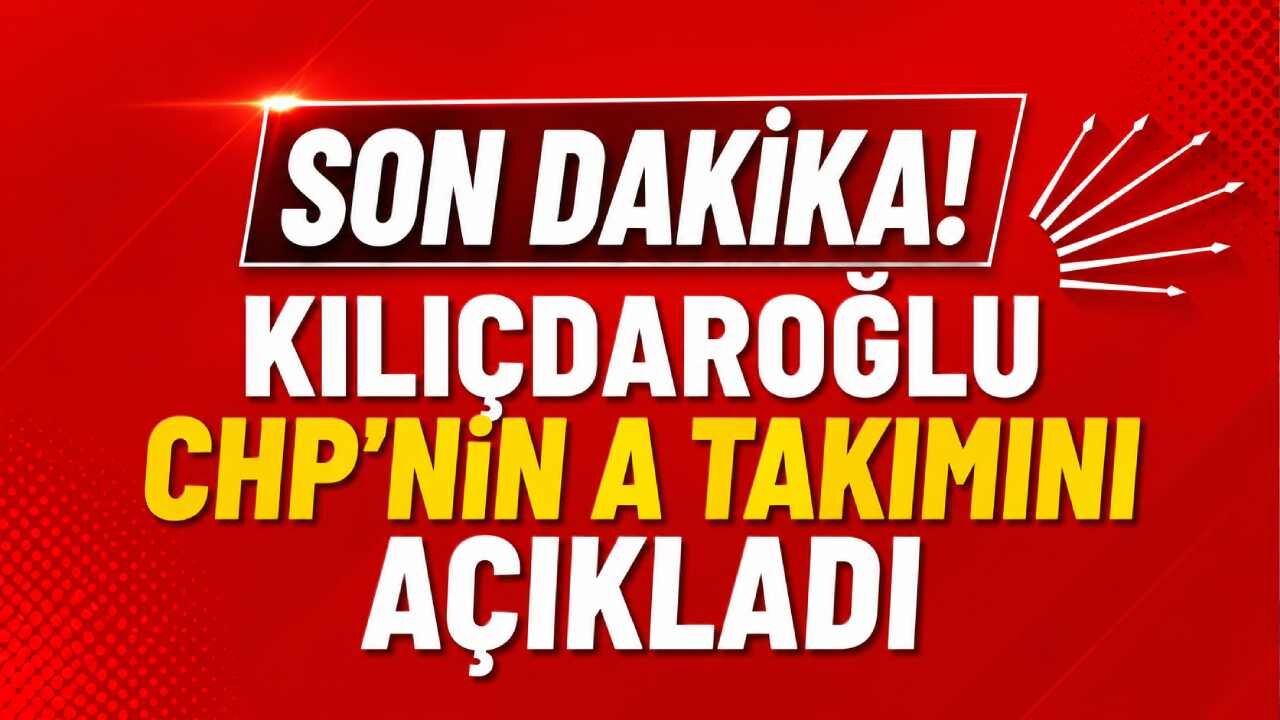 Son Dakika! Kılıçdaroğlu CHP'nin A takımını açıkladı