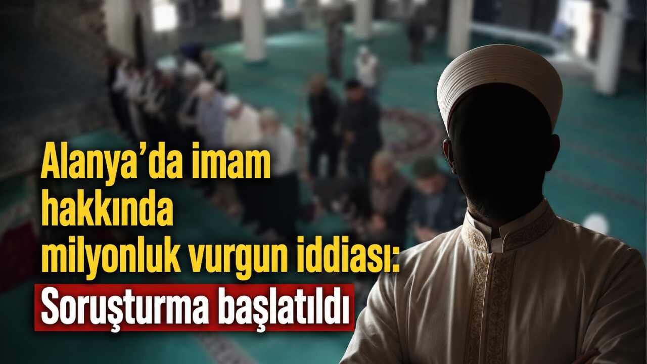 Alanya’da imam hakkında milyonluk vurgun iddiası: Soruşturma başlatıldı