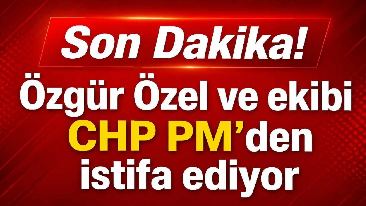 Son Dakika! Özgür Özel ve ekibi CHP PM'den istifa ediyor