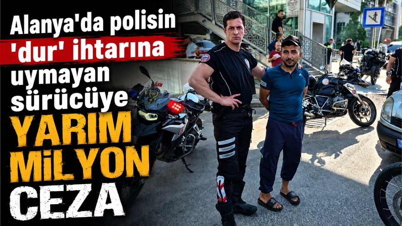 Alanya'da polisin 'dur' ihtarına uymayan sürücüye yarım milyon ceza