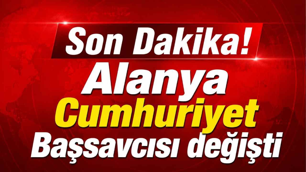 Son Dakika! Alanya Cumhuriyet Başsavcısı değişti