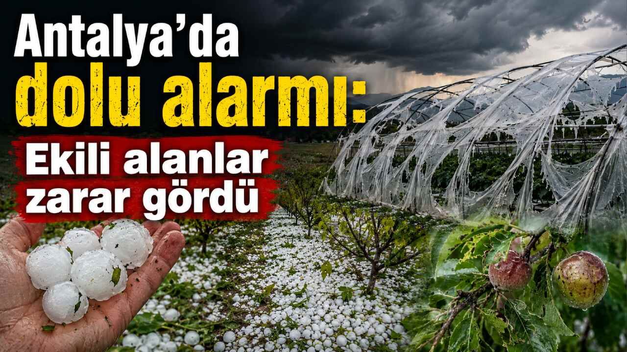 Antalya'da dolu alarmı: Ekili alanlar zarar gördü