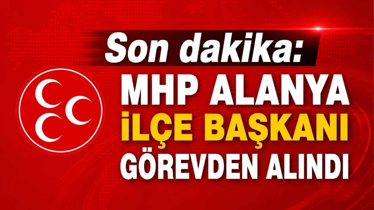 Son dakika: MHP Alanya İlçe Başkanı görevden alındı
