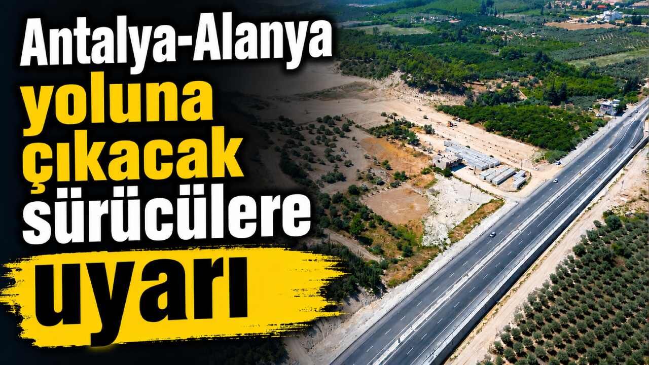 Antalya-Alanya yoluna çıkacak sürücülere uyarı