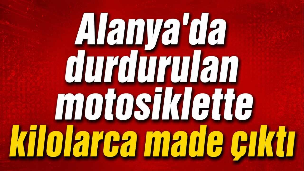 Alanya'da durdurulan motosiklette kilolarca made çıktı