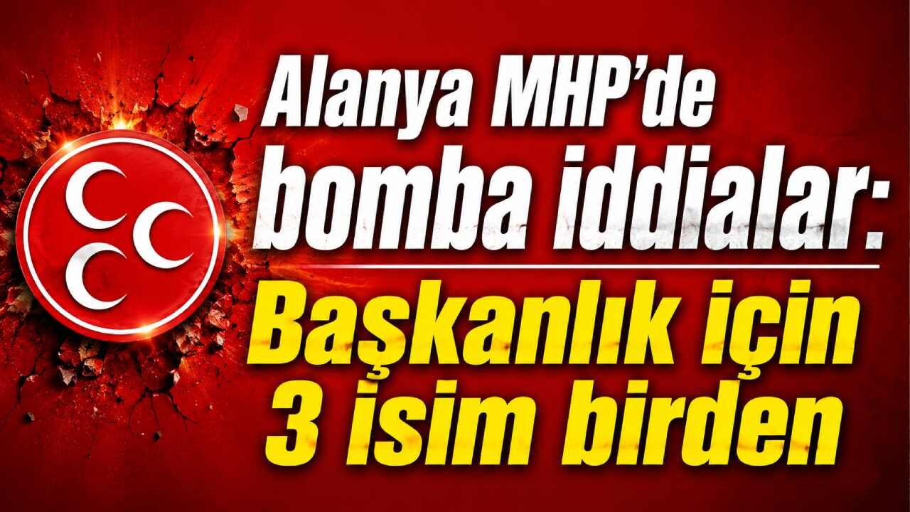 Alanya MHP'de bomba iddialar: Başkanlık için 3 isim birden