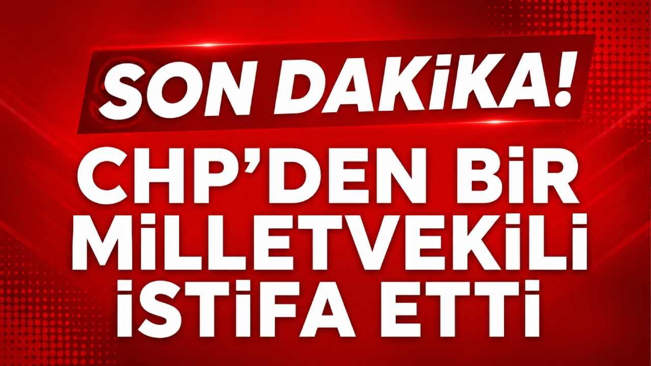 Son Dakika! CHP'den bir milletvekili istifa etti