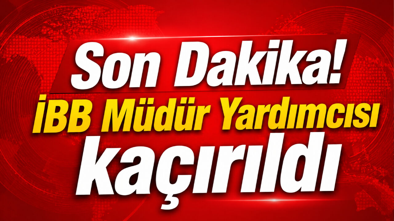 Son Dakika! İBB Müdür Yardımcısı kaçırıldı