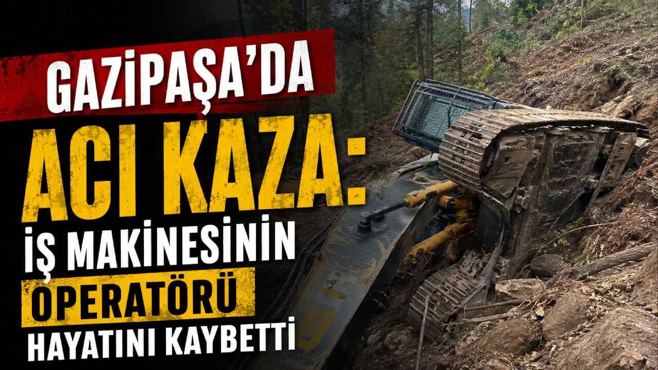 Gazipaşa'da acı kaza: İş makinesinin operatörü hayatını kaybetti