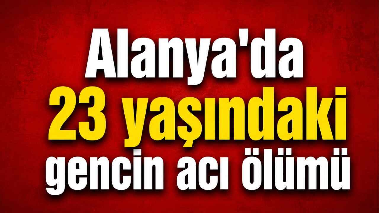 Alanya'da 23 yaşındaki gencin acı ölümü