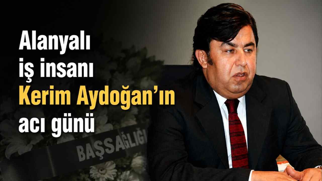 Alanyalı iş insanı Kerim Aydoğan'ın acı günü