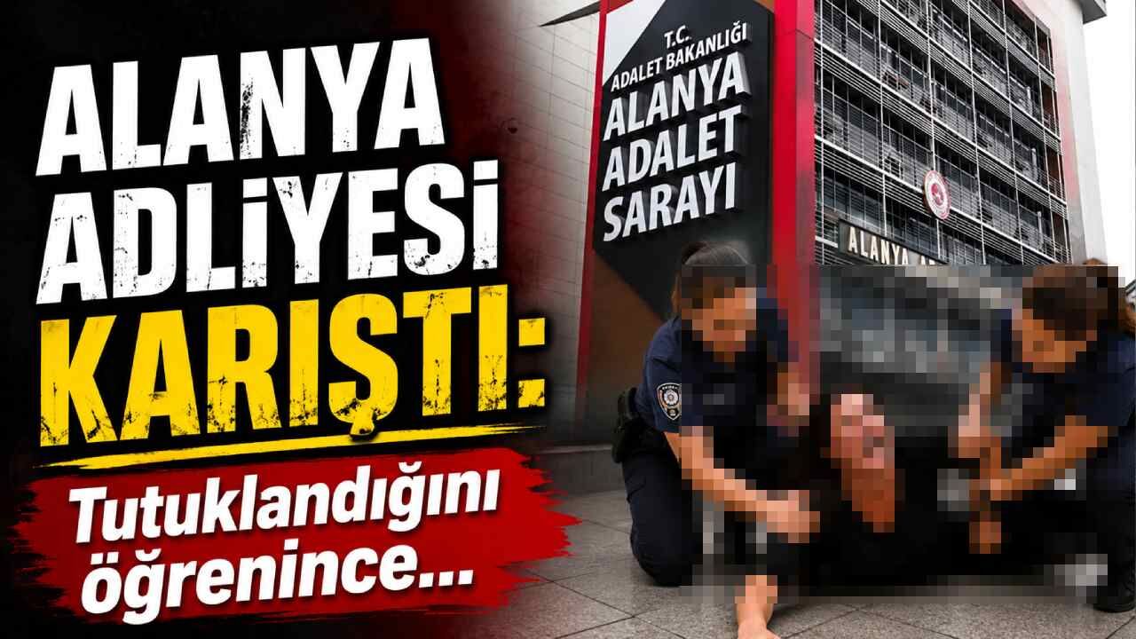 Alanya adliyesi karıştı: Tutuklandığını öğrenince...