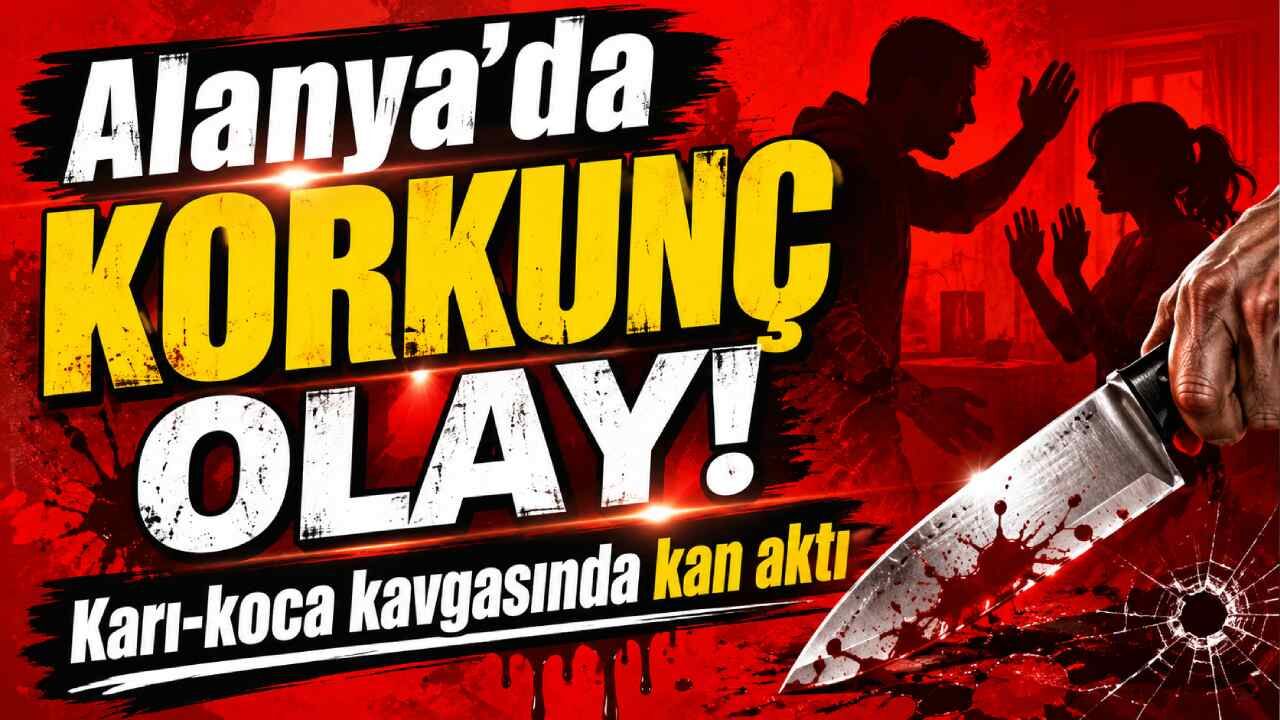 Alanya'da korkunç olay! Karı-koca kavgasında kan aktı