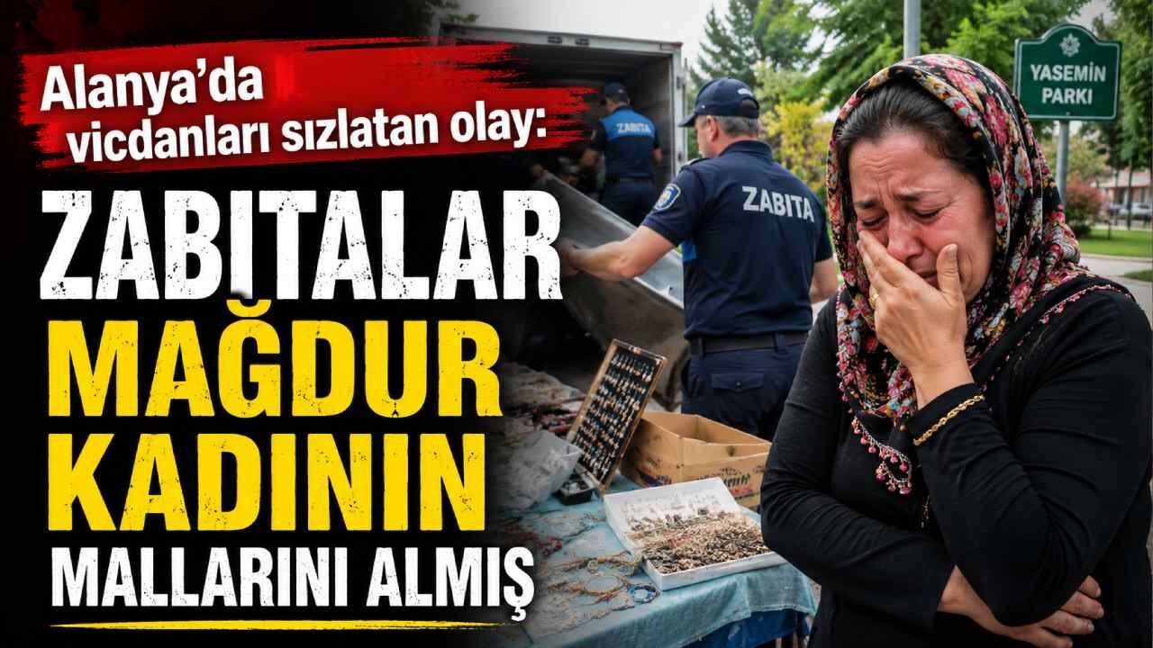 Alanya'da vicdanları sızlatan olay: Zabıtalar mağdur kadının mallarını almış