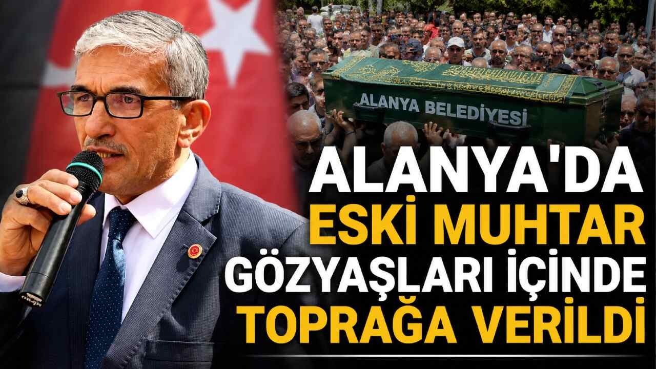 Alanya'da eski muhtar gözyaşları içinde toprağa verildi