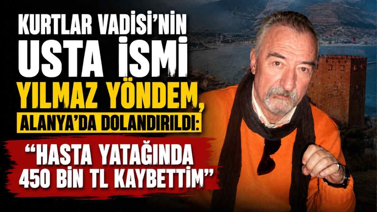 Kurtlar Vadisi'nin Usta İsmi Yılmaz Yöndem, Alanya'da Dolandırıldı: "Hasta Yatağında 450 Bin TL Kaybettim"