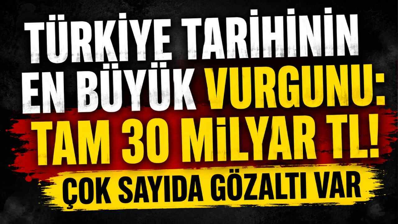 Türkiye tarihinin en büyük vurgunu: Tam 30 milyar TL! Çok sayıda gözaltı var