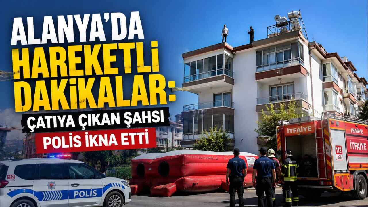 Alanya'da hareketli dakikalar: Çatıya çıkan şahsı polis ikna etti