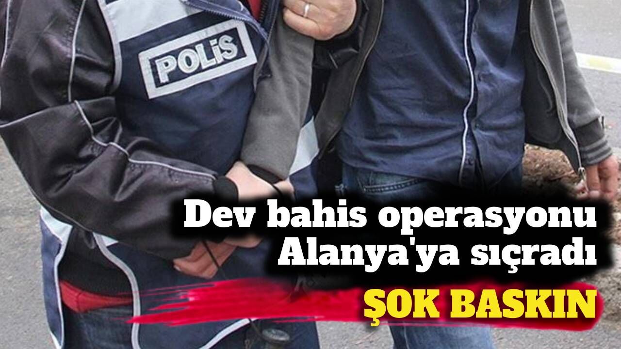 Dev bahis operasyonu Alanya'ya sıçradı