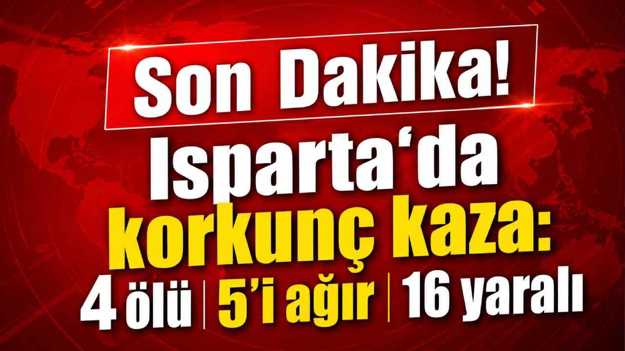 Son Dakika! Isparta'da korkunç kaza: 4 ölü 5'i ağır 16 yaralı