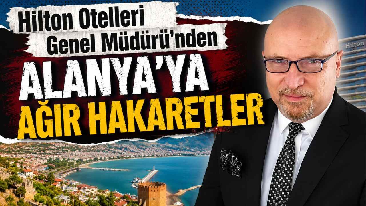 Hilton Otelleri Genel Müdürü'nden Alanya'ya ağır hakaretler