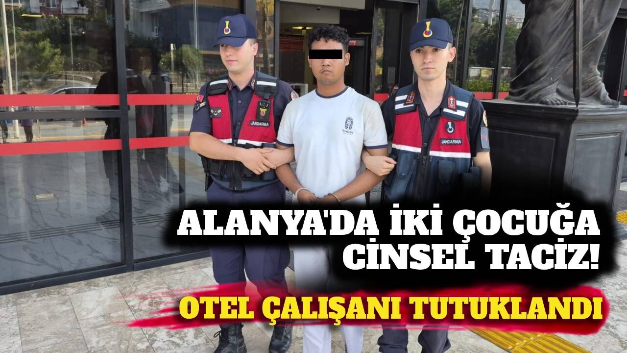 Alanya’da iki çocuğa cinsel taciz! Otel çalışanı tutuklandı