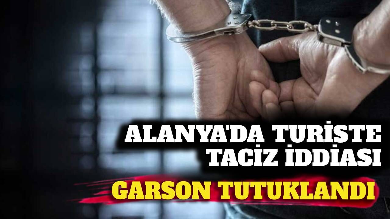 Alanya’da turiste cinsel taciz iddiası: Garson tutuklandı