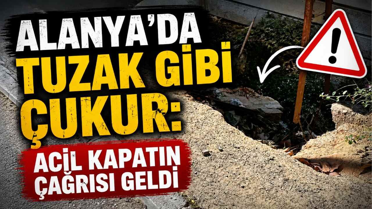 Alanya'da tuzak gibi çukur: Acil kapatın çağrısı geldi