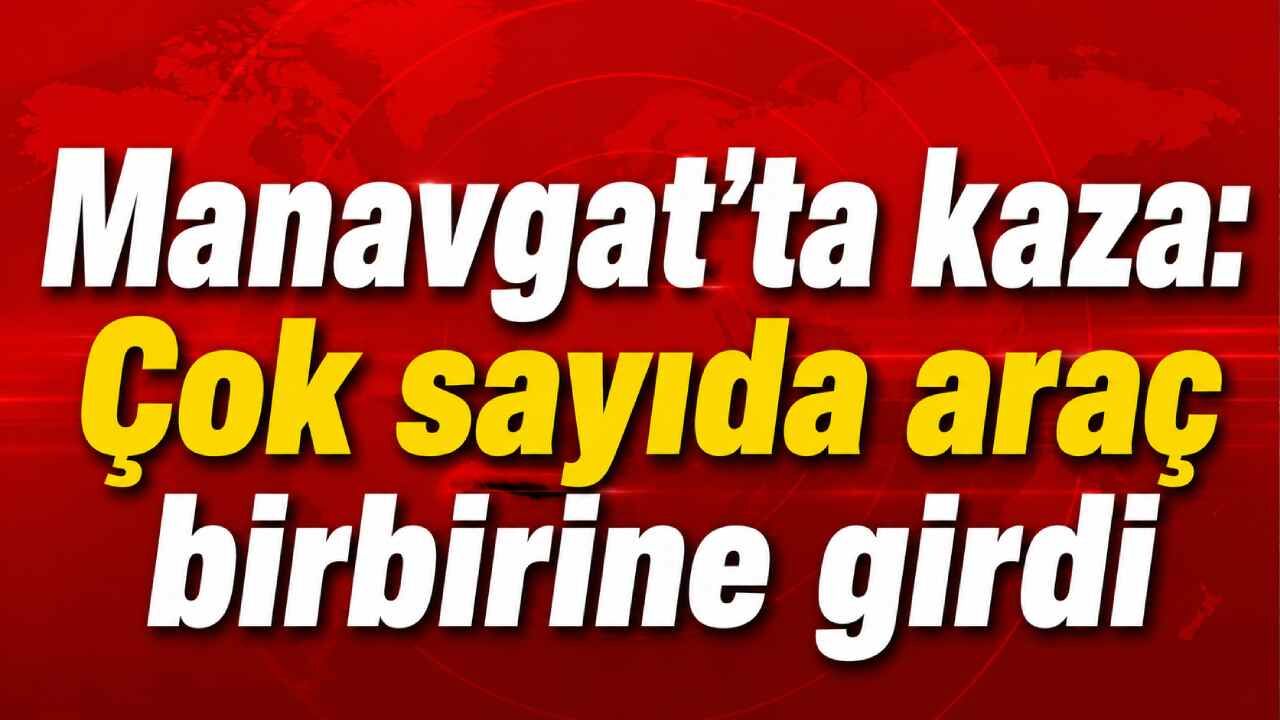 Manavgat'ta kaza: Çok sayıda araç birbirine girdi