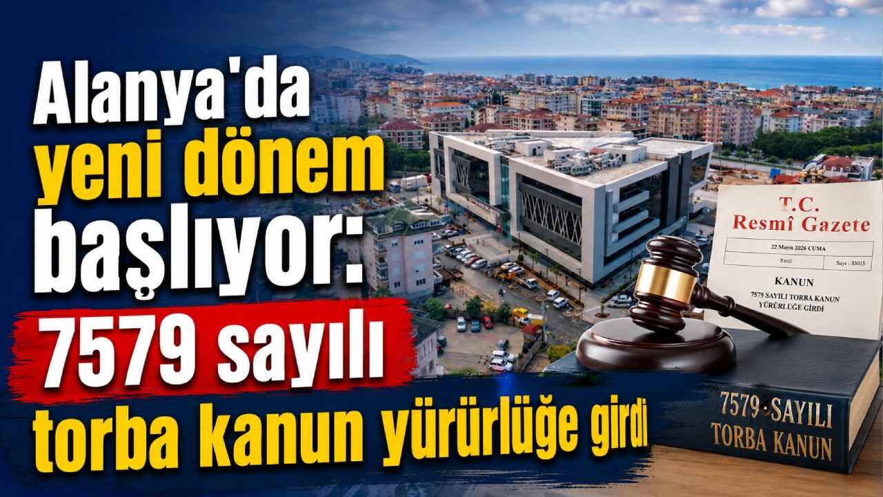 Alanya’da yeni dönem başlıyor: 7579 sayılı torba kanun yürürlüğe girdi