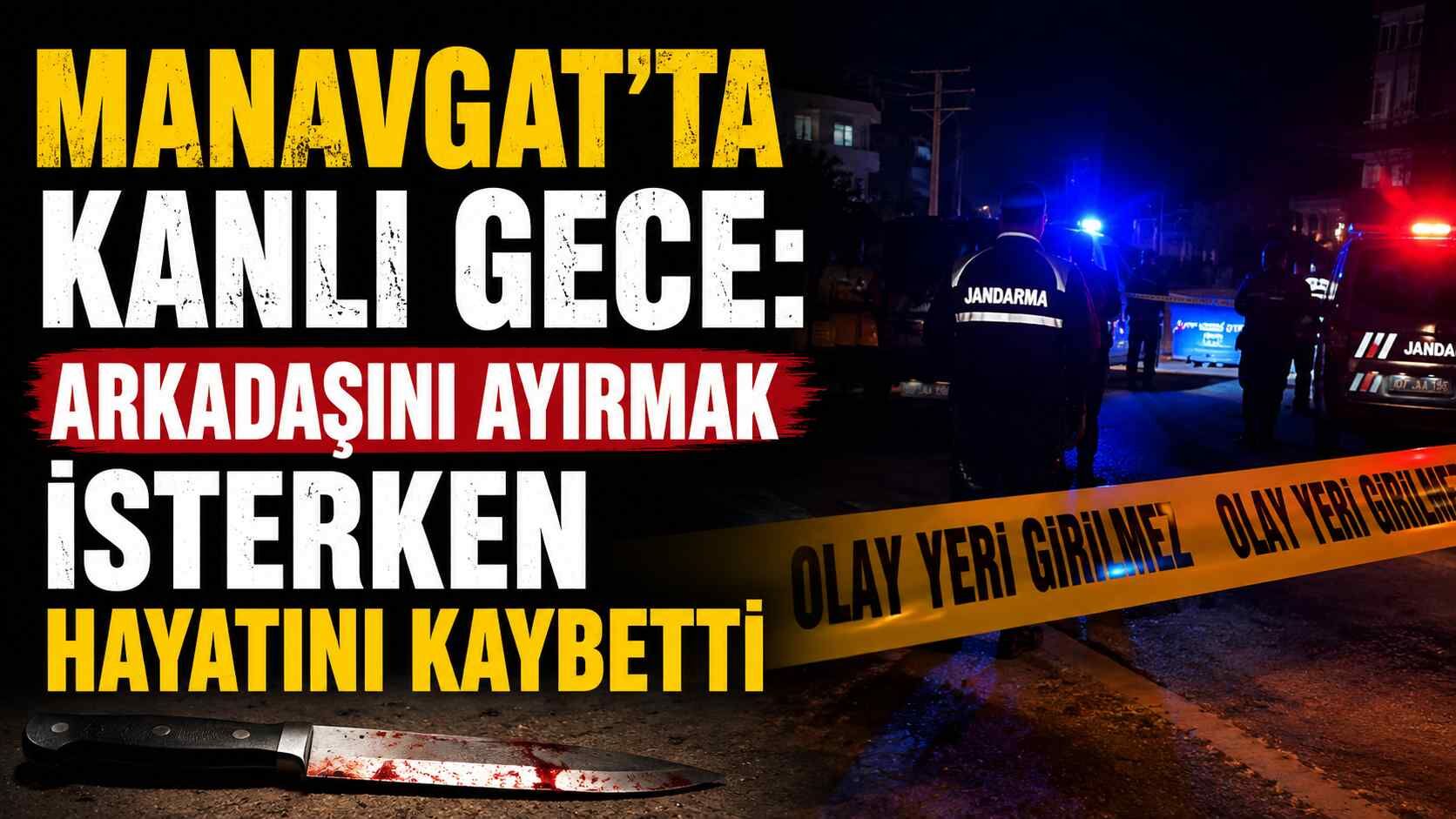 Manavgat'ta kanlı gece: Arkadaşını ayırmak isterken hayatını kaybetti