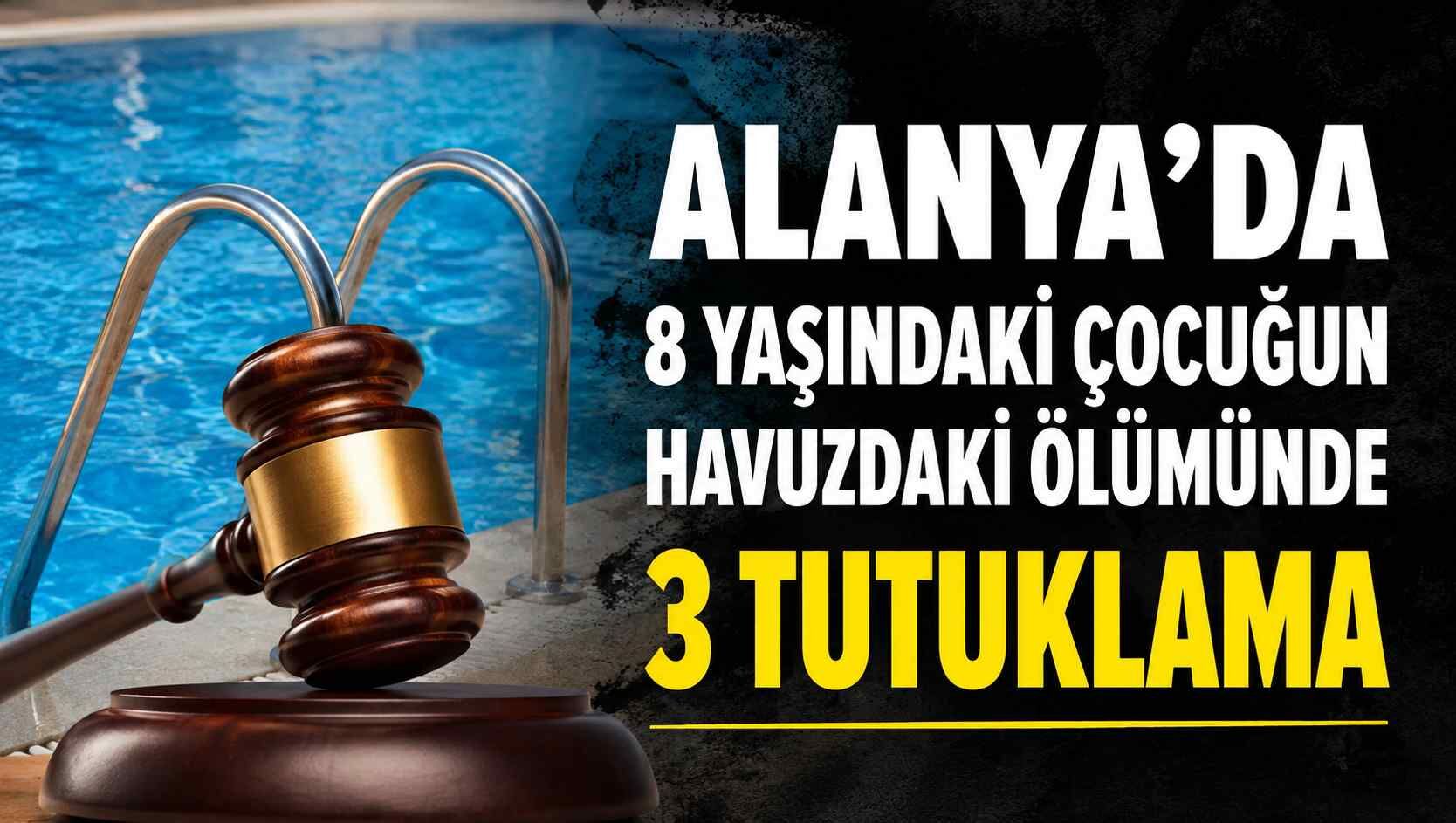 Alanya'da 8 yaşındaki çocuğun havuzdaki ölümünde 3 tutuklama