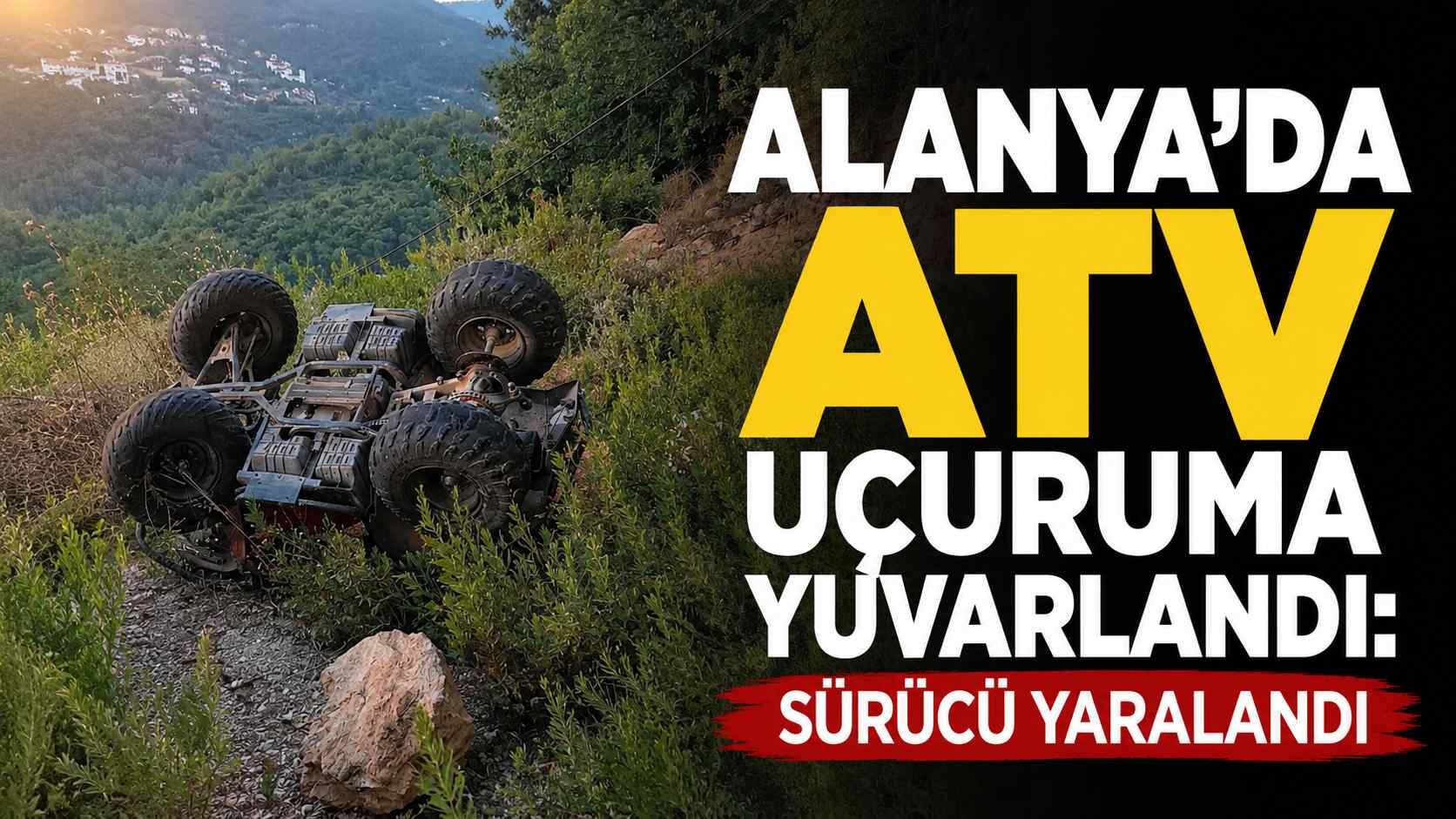 Alanya'da ATV uçuruma yuvarlandı: Sürücü yaralandı