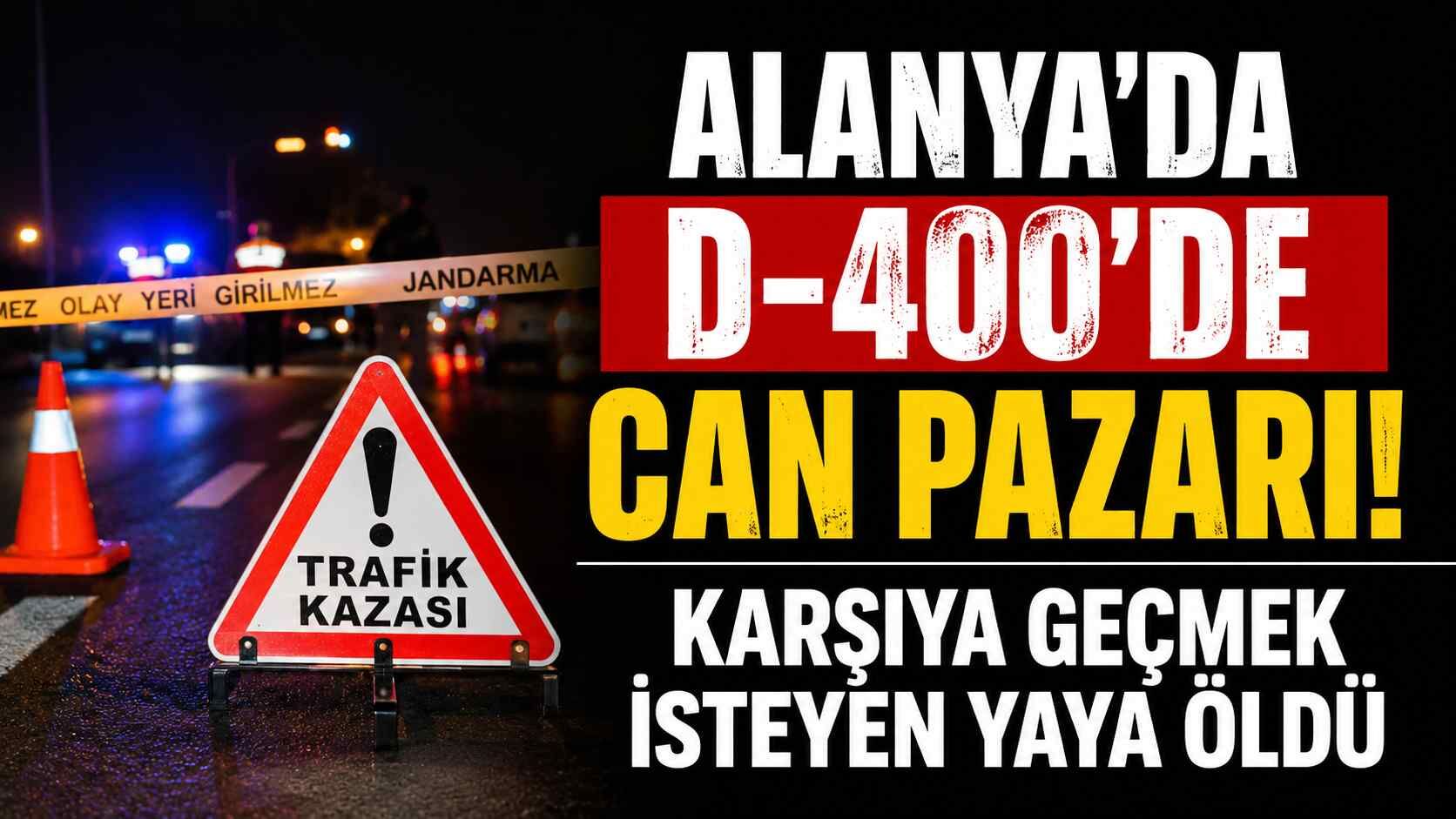 Alanya'da D-400'de can pazarı! Karşıya geçmek isteyen yaya öldü