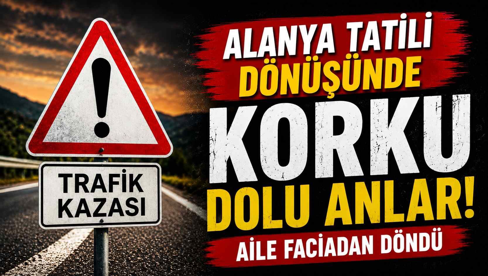 Alanya tatili dönüşünde korku dolu anlar! Aile faciadan döndü