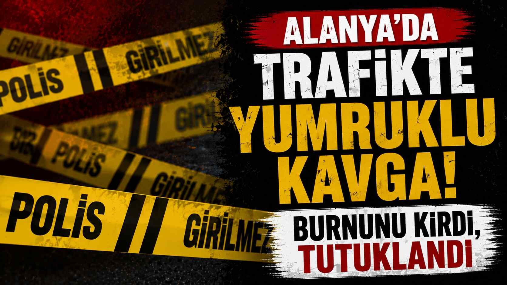 Alanya'da trafikte yumruklu kavga! Burnunu kırdı, tutuklandı