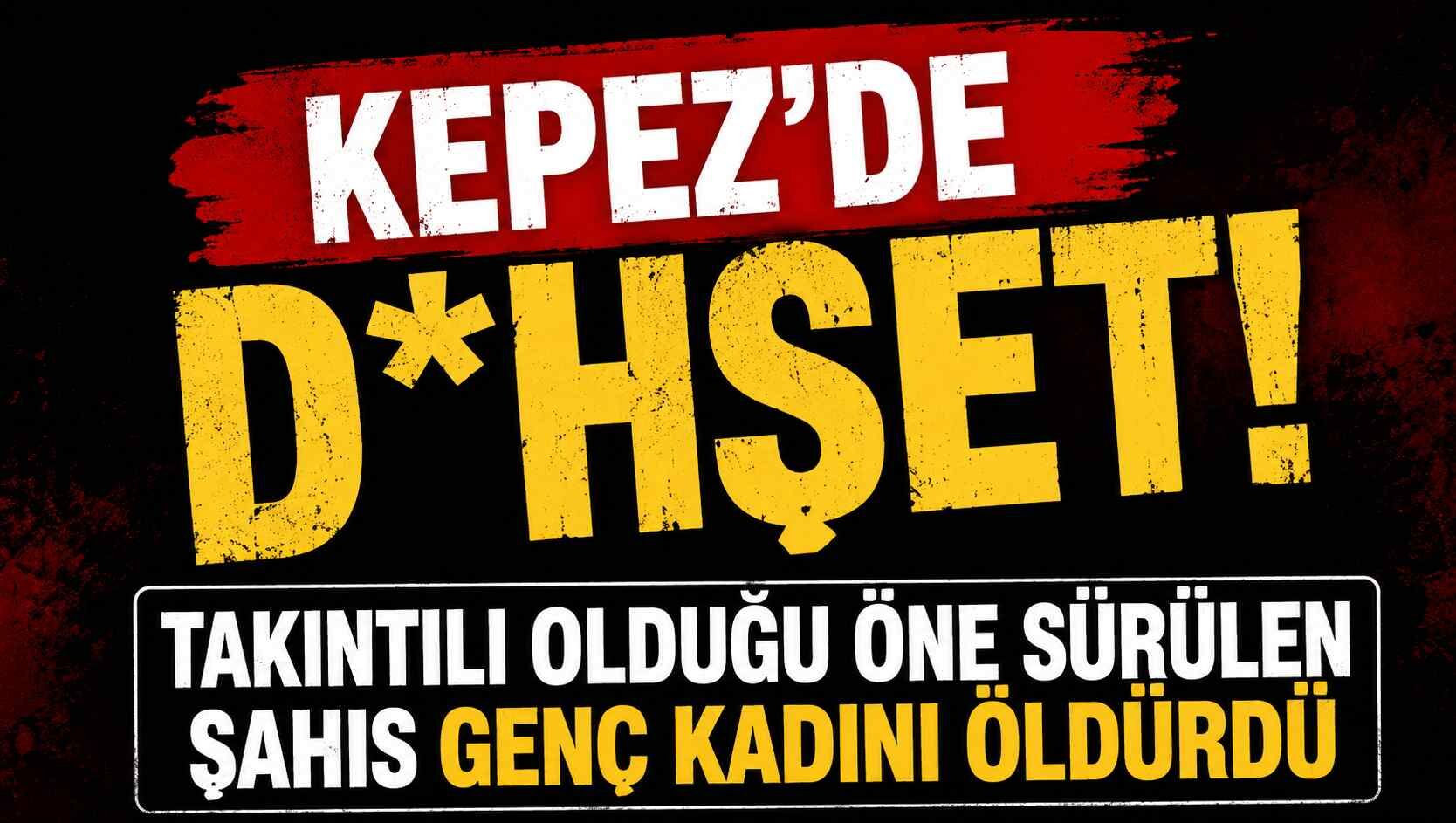 Kepez'de d*hşet! Takıntılı olduğu öne sürülen şahıs, genç kadını öldürdü