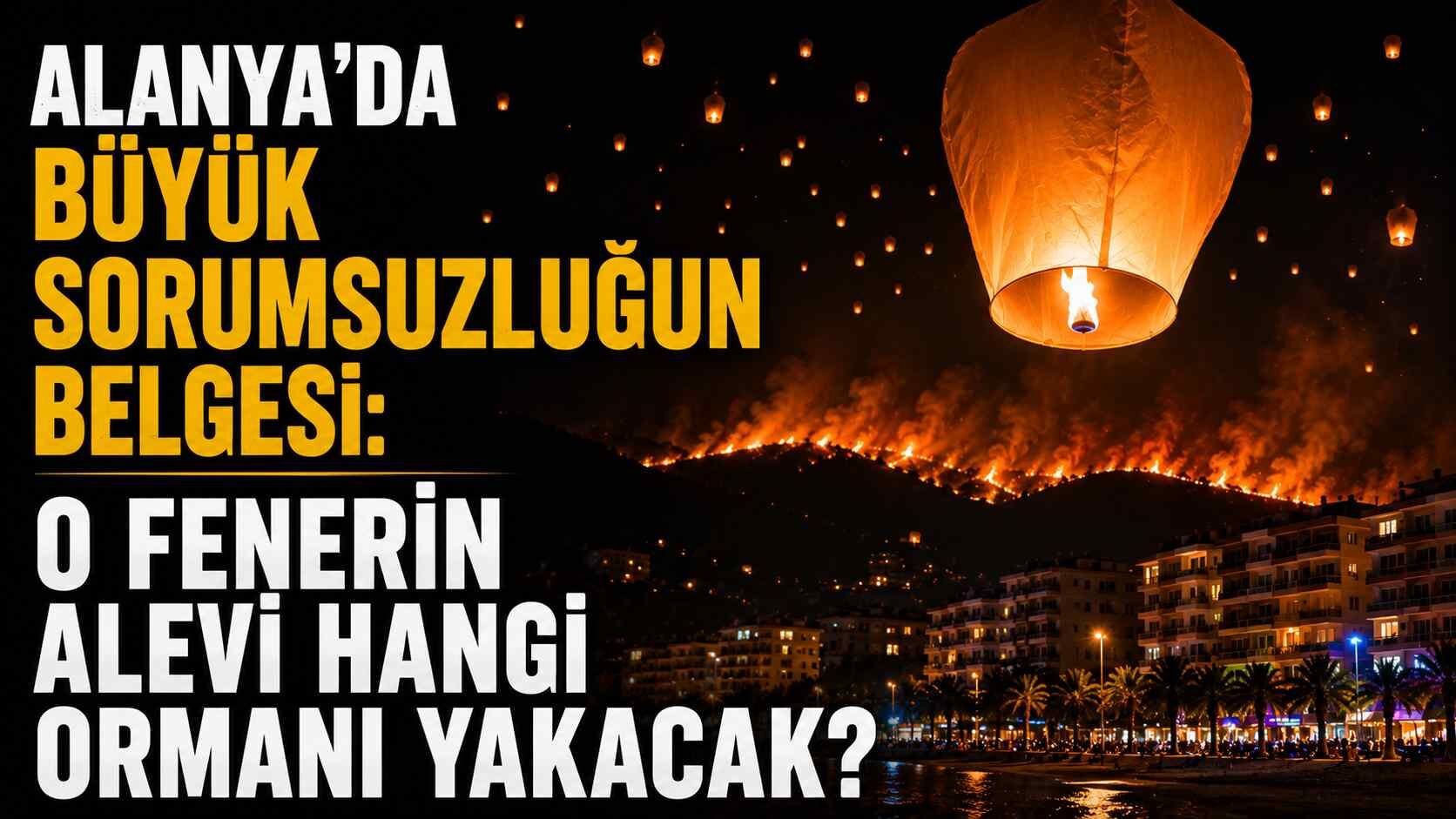 Alanya'da büyük sorumsuzluğun belgesi: O fenerin alevi hangi ormanı yakacak?