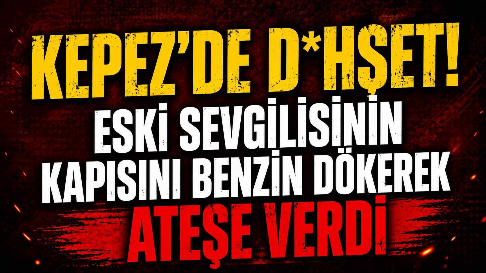 Kepez'de d*hşet! Eski sevgilisinin kapısını benzin dökerek ateşe verdi