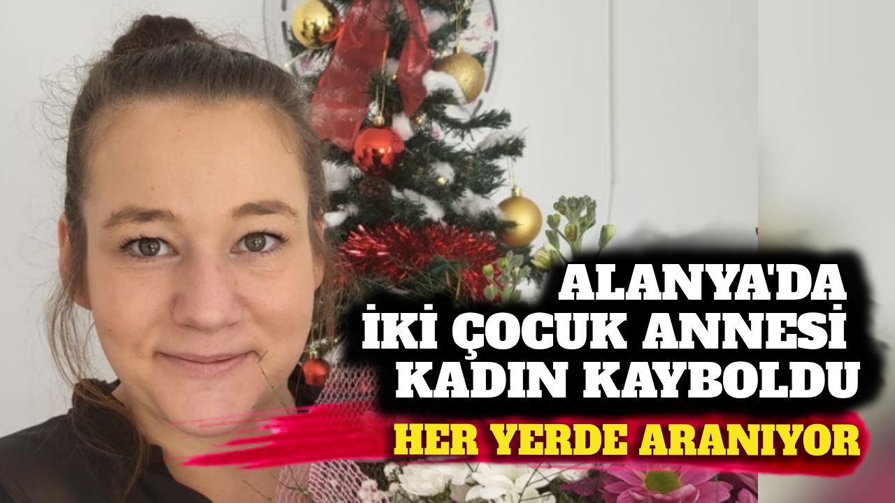 Alanya'da 33 Yaşındaki İki Çocuk Annesi 16 Gündür Kayıp