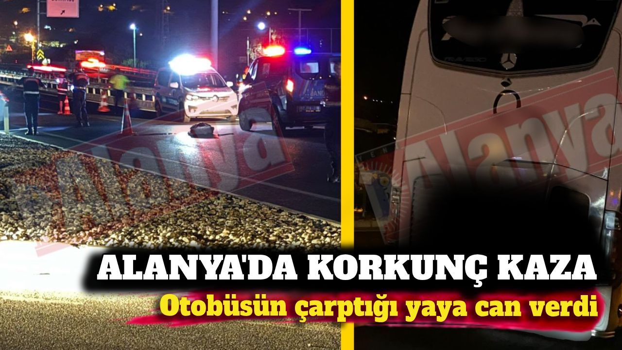 Alanya'da korkunç kaza: Otobüsün çarptığı yaya can verdi