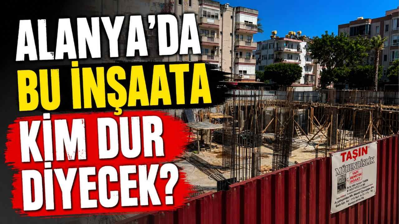 Alanya'da bu inşaata kim dur diyecek?