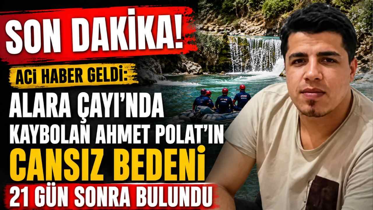 Alara Çayı'nda kaybolan Ahmet Polat'ın cansız bedeni 21 gün sonra bulundu