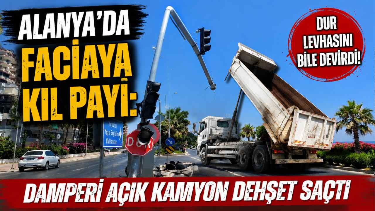 Alanya'da faciaya kıl payı: Damperi açık kamyon dehşet saçtı