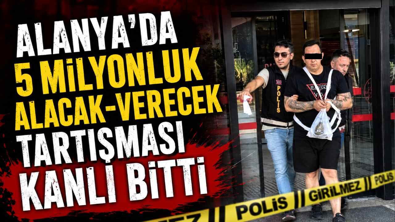 Alanya'da 5 milyonluk alacak-verecek tartışması kanlı bitti