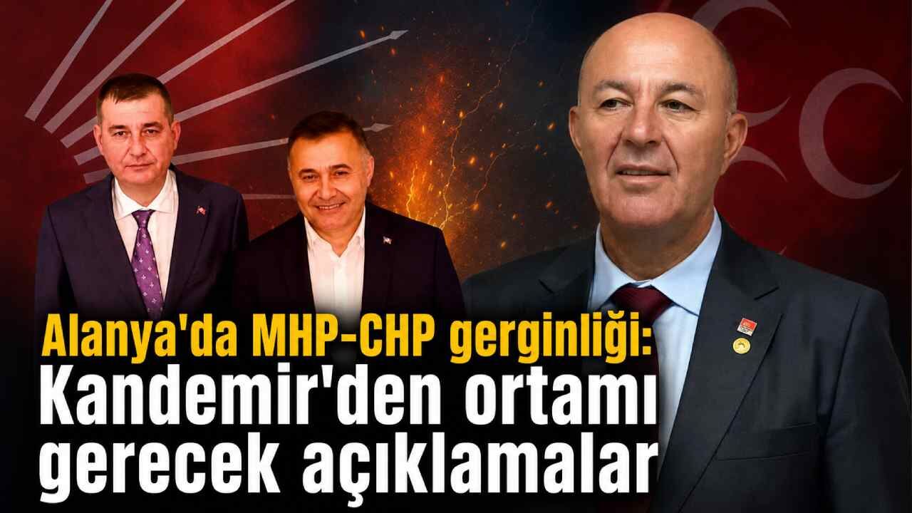 Alanya'da MHP-CHP gerginliği: Kandemir'den ortamı gerecek açıklamalar