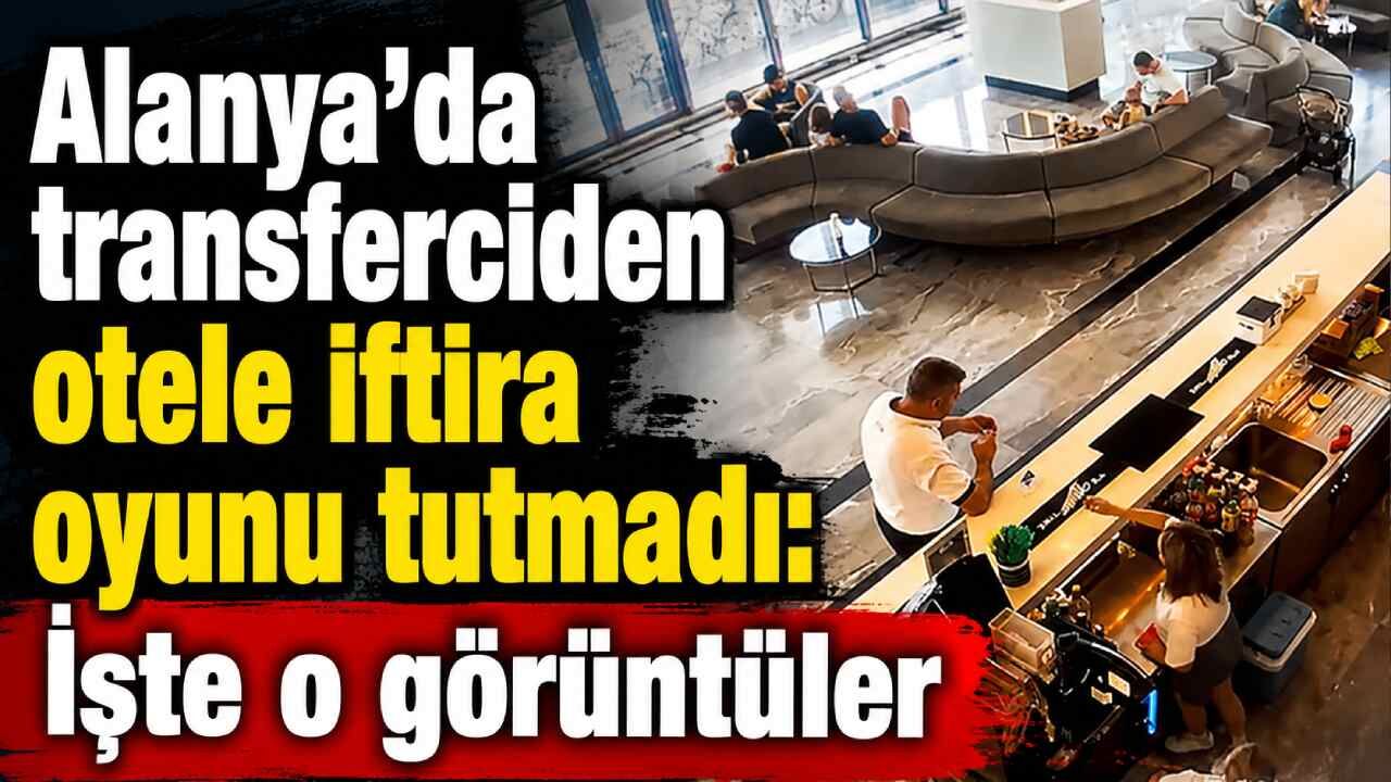 Alanya'da transferciden otele iftira oyunu tutmadı: İşte o görüntüler